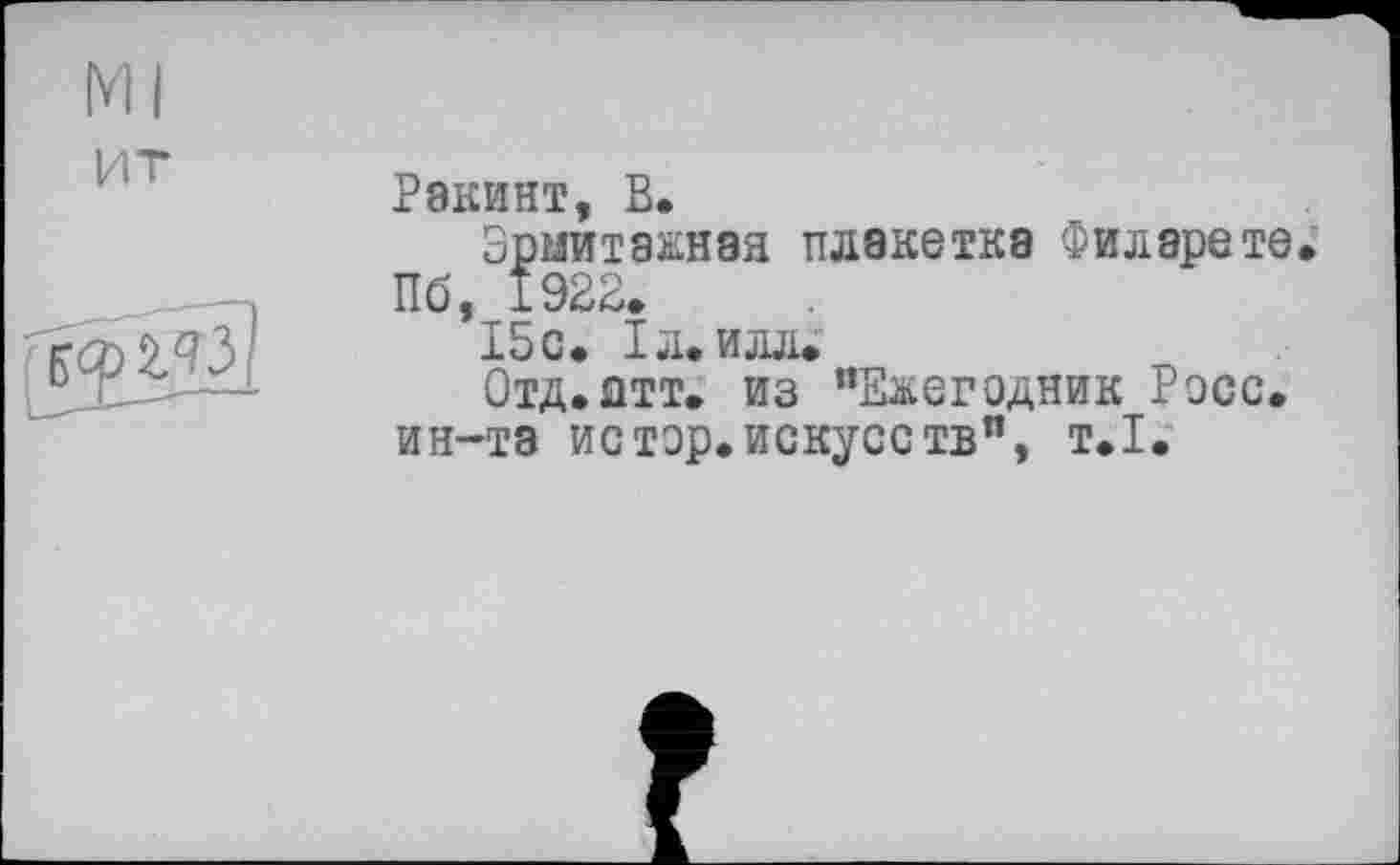 ﻿м
ит	Ракинт, В. Эрмитажная плакетка Филарете. Пб, 1922*
	15 с. 1л. илл. Отд.атт. из "Ежегодник Росс, ин-та истор.искусетв", т.1.